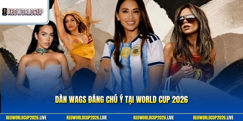 Dàn WAGs đáng chú ý tại World Cup 2026