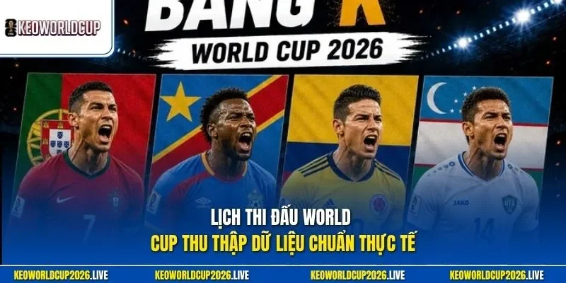 Lịch thi đấu World Cup thu thập dữ liệu chuẩn thực tế