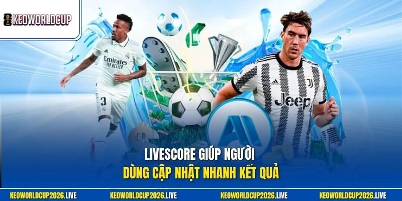 Livescore giúp người dùng cập nhật nhanh kết quả