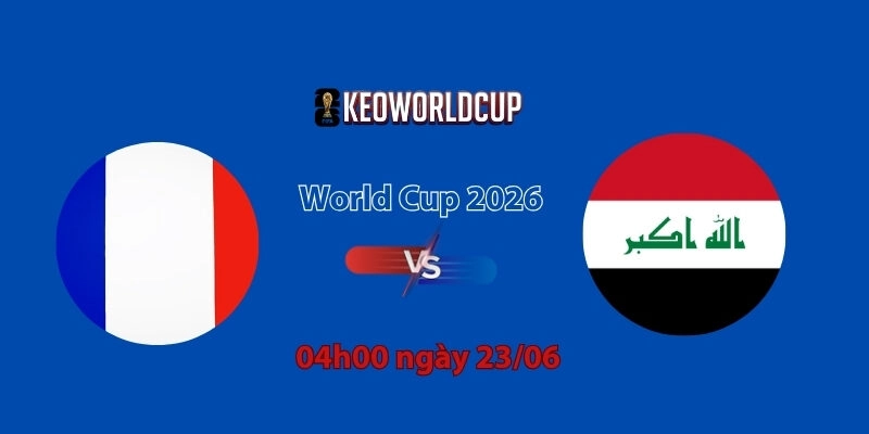 Nhận định, soi kèo Pháp vs Iraq, 04h00 ngày 23/06, World Cup 2026