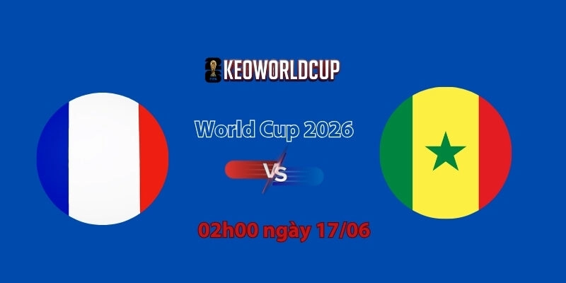 Nhận định, soi kèo Pháp vs Senegal, 02h00 ngày 17/06, World Cup 2026