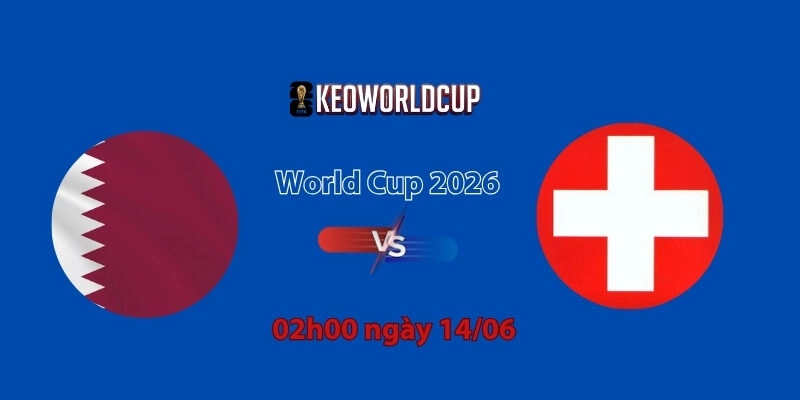 Nhận định, soi kèo Qatar vs Thụy Sĩ, 02h00 ngày 14/06, World Cup 2026