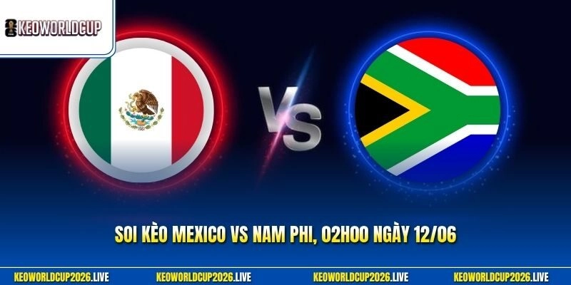 Soi Kèo Mexico Vs Nam Phi, 02h00 Ngày 12/06 Chuẩn Xác Nhất