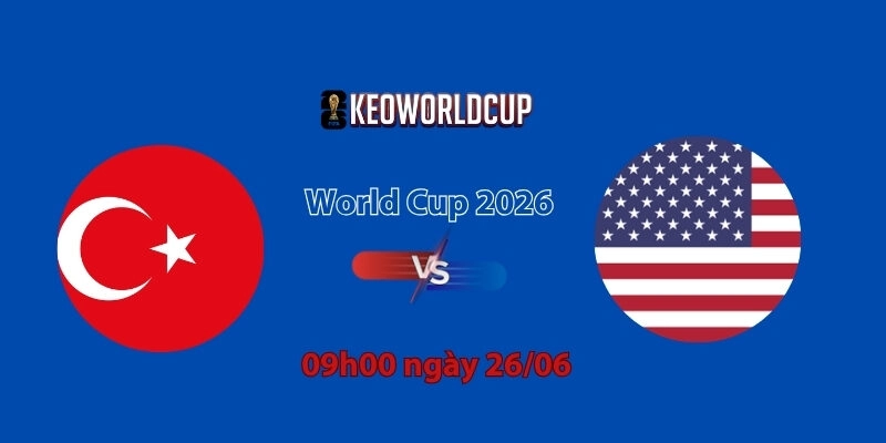 Nhận định, soi kèo Thổ Nhĩ Kỳ vs Mỹ, 08h00 ngày 26/06, World Cup 2026