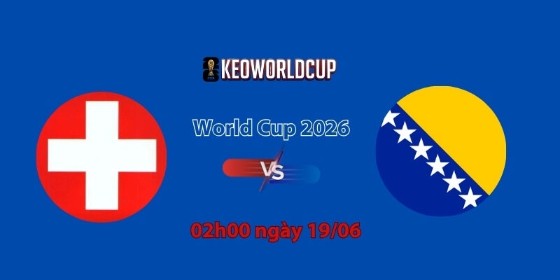 Nhận định, soi kèo Thụy Sĩ vs Bosnia, 02h00 ngày 19/06, World Cup 2026